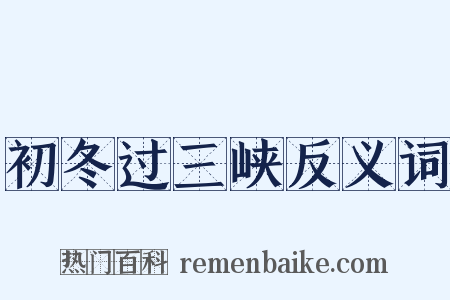 初冬过三峡反义词是什么意思的图片